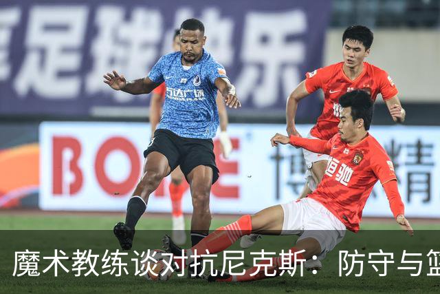 魔术教练谈对抗尼克斯：防守与篮板至关重要
